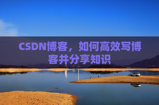 CSDN博客，如何高效写博客并分享知识